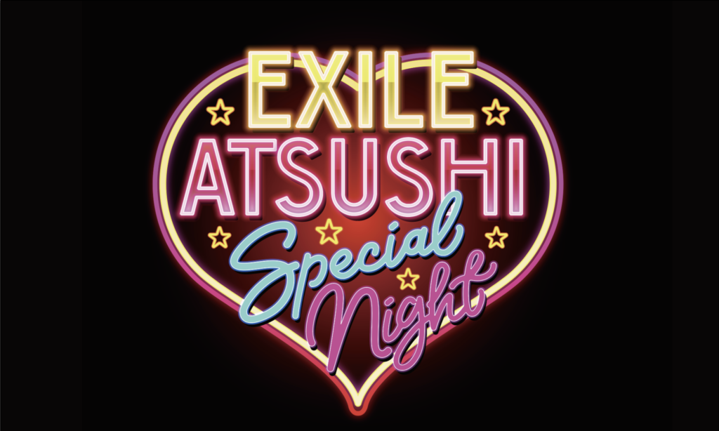 EXILE ATSUSHI SPECIAL NIGHT 大阪公演 先行受付開始！！