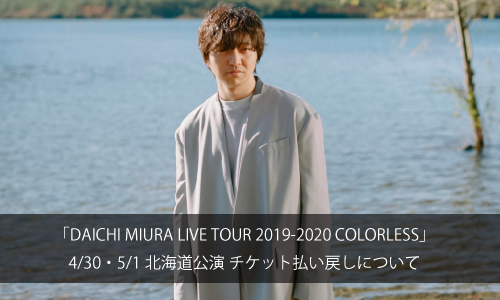 「DAICHI MIURA LIVE TOUR 2019-2020 COLORLESS」4/30・5/1北海道公演 チケット払い戻しについて