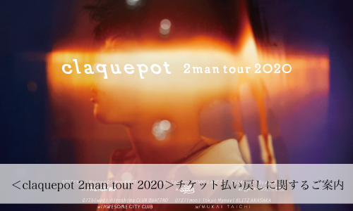 ＜claquepot 2man tour 2020＞チケット払い戻しに関するご案内